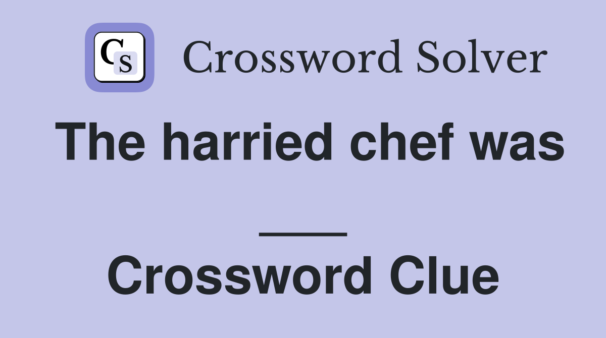 The harried chef was ___ Crossword Clue
