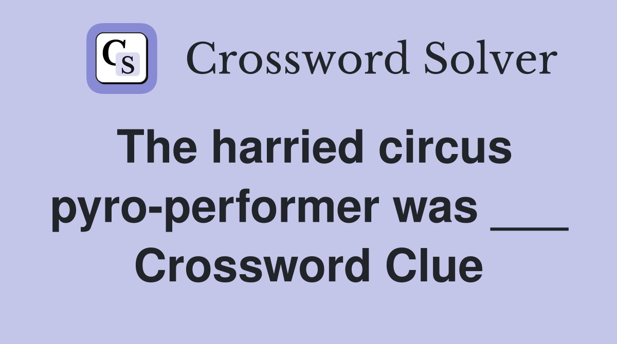 The harried circus pyro-performer was ___ Crossword Clue
