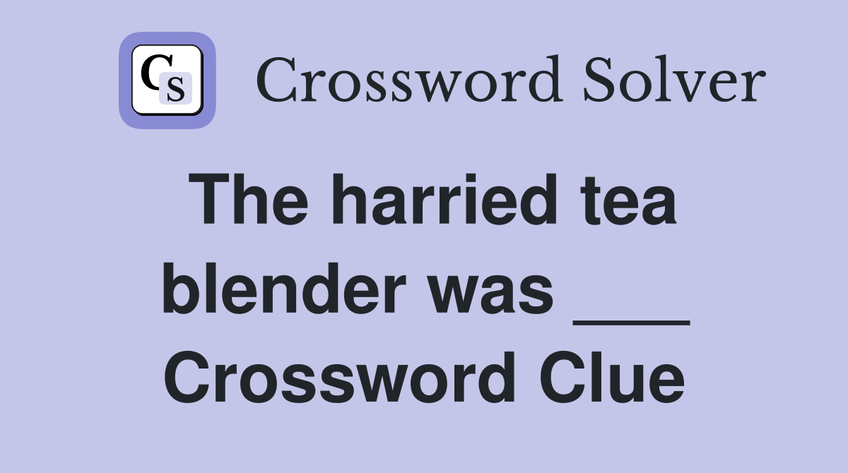 The harried tea blender was ___ Crossword Clue