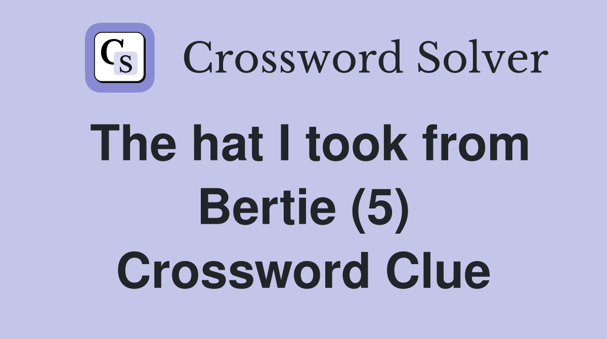 The hat I took from Bertie (5) Crossword Clue