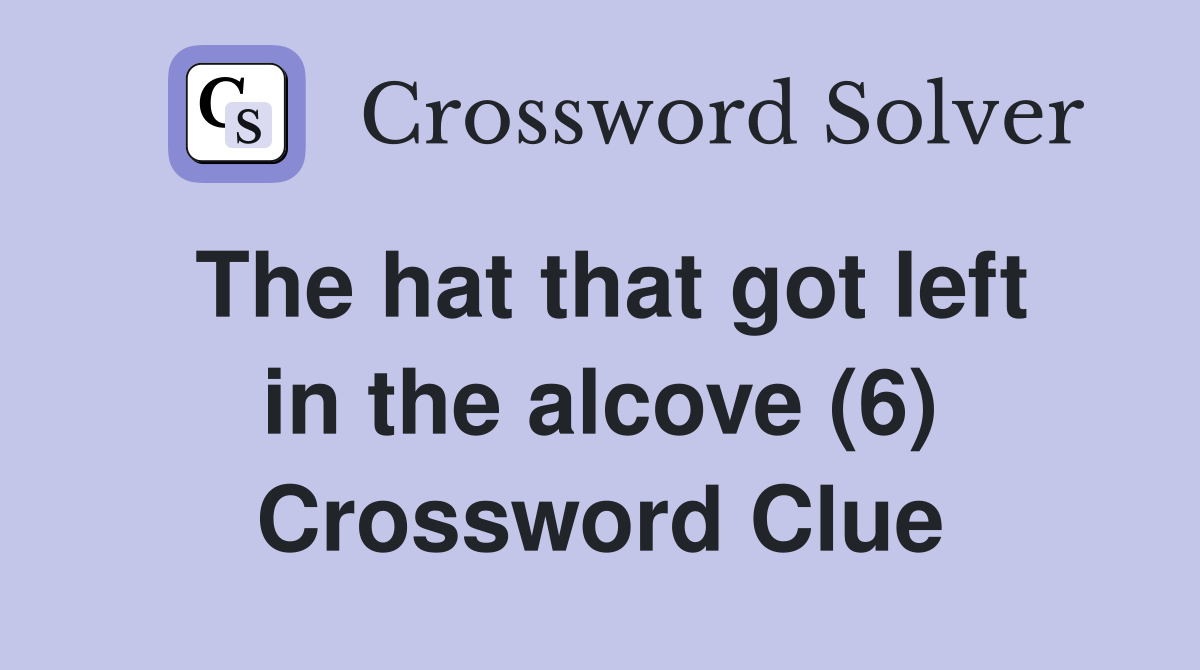 The hat that got left in the alcove (6) Crossword Clue
