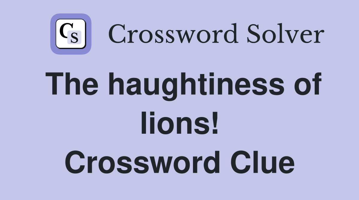 The haughtiness of lions! Crossword Clue