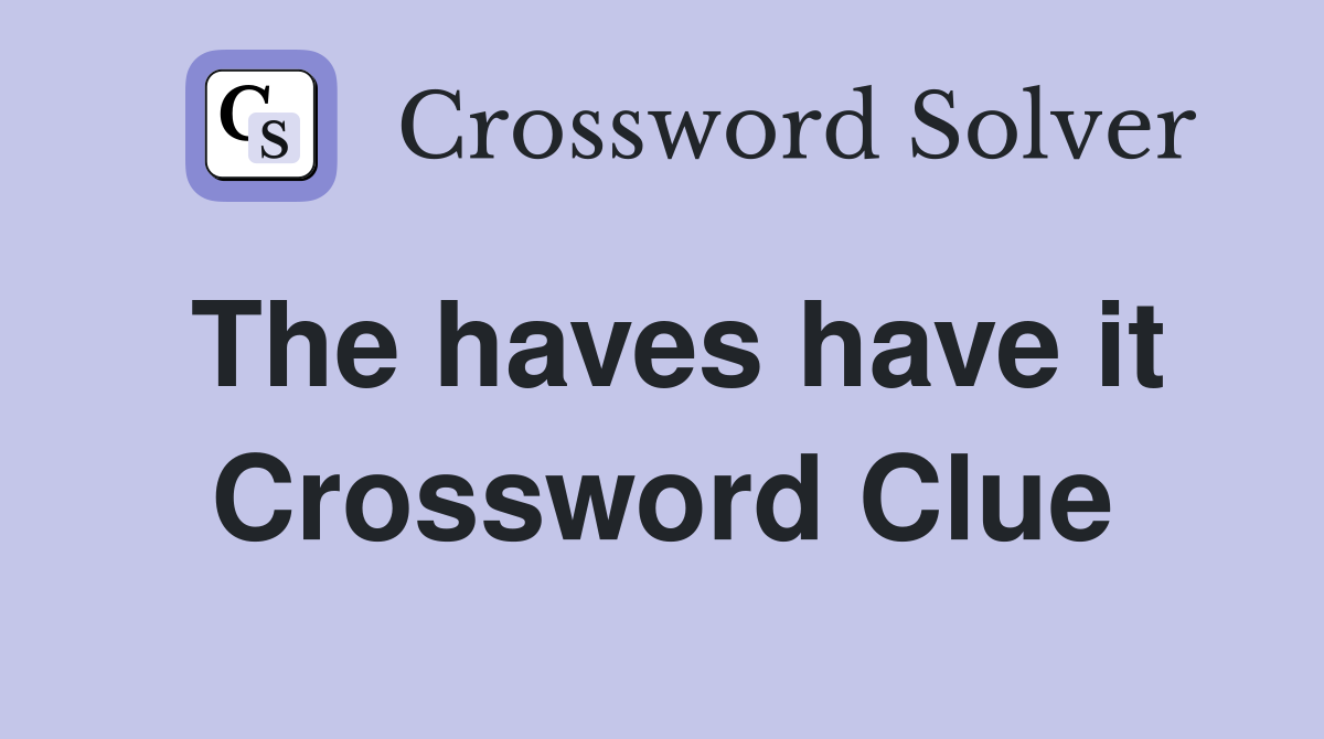 The haves have it Crossword Clue