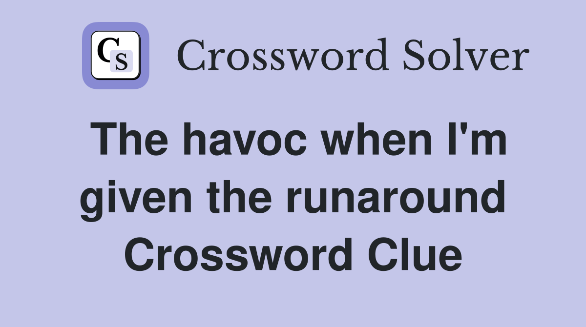 The havoc when I'm given the runaround Crossword Clue