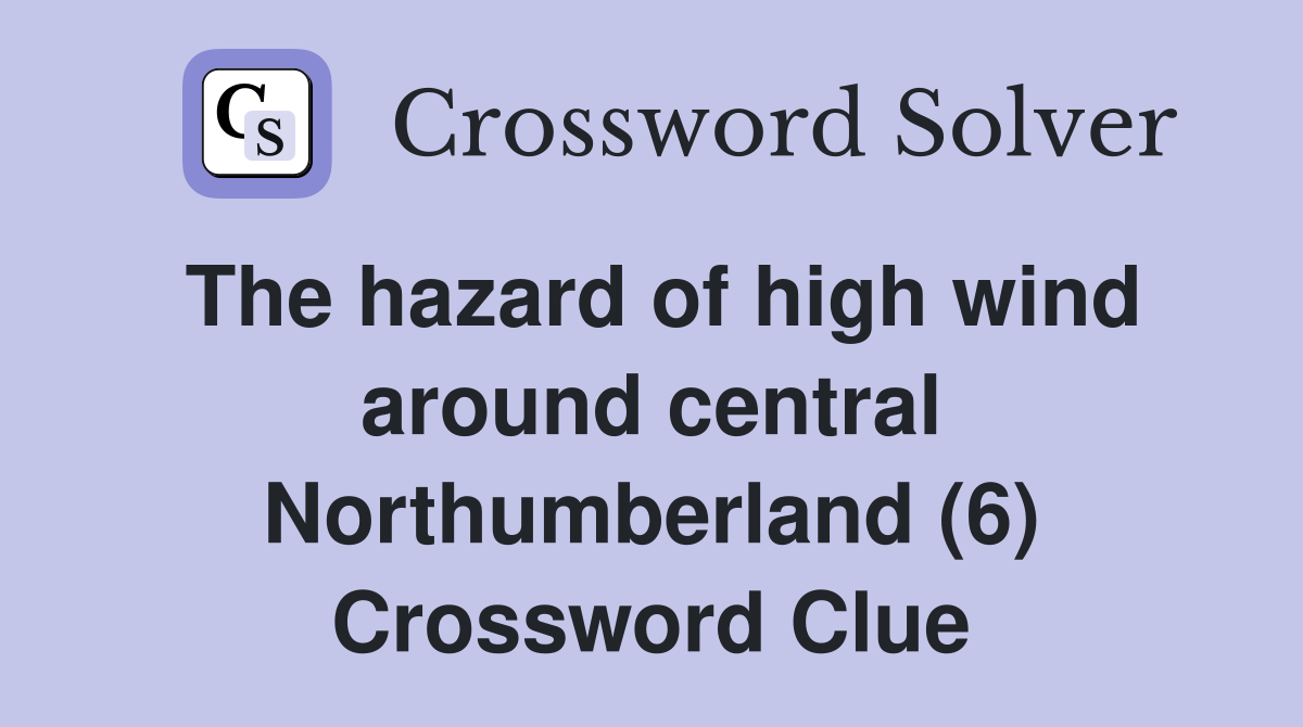The hazard of high wind around central Northumberland (6) Crossword Clue