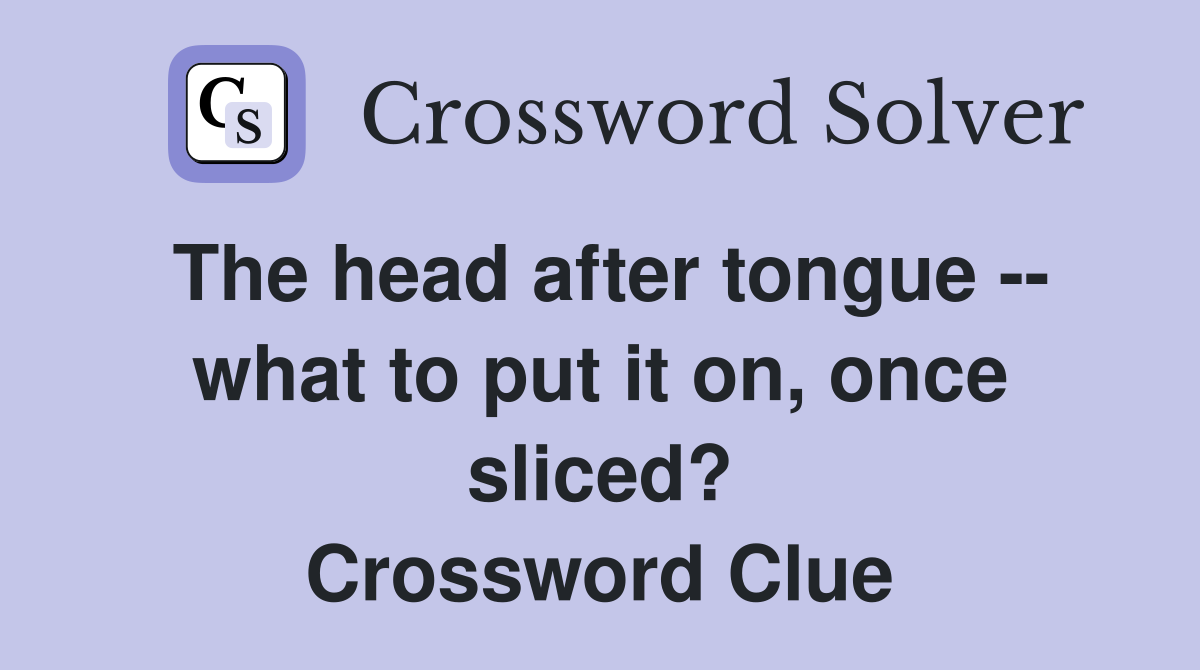 The head after tongue -- what to put it on, once sliced? Crossword Clue