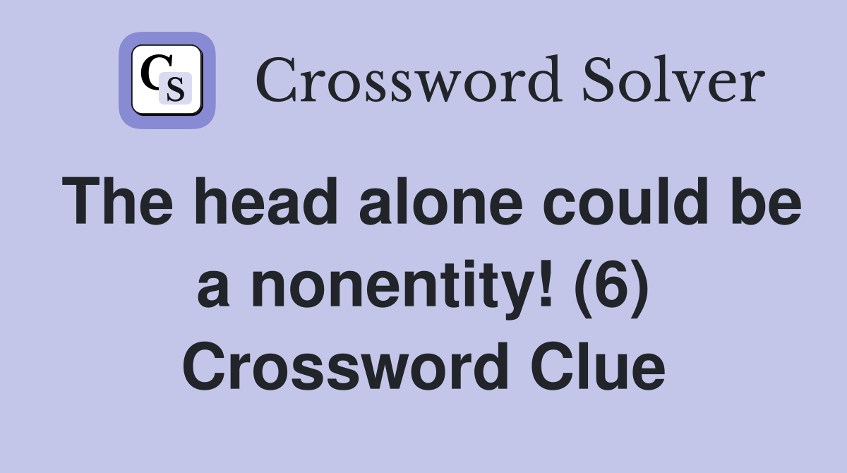 The head alone could be a nonentity! (6) Crossword Clue