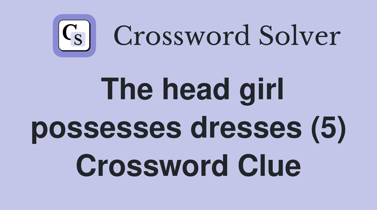 The head girl possesses dresses (5) Crossword Clue