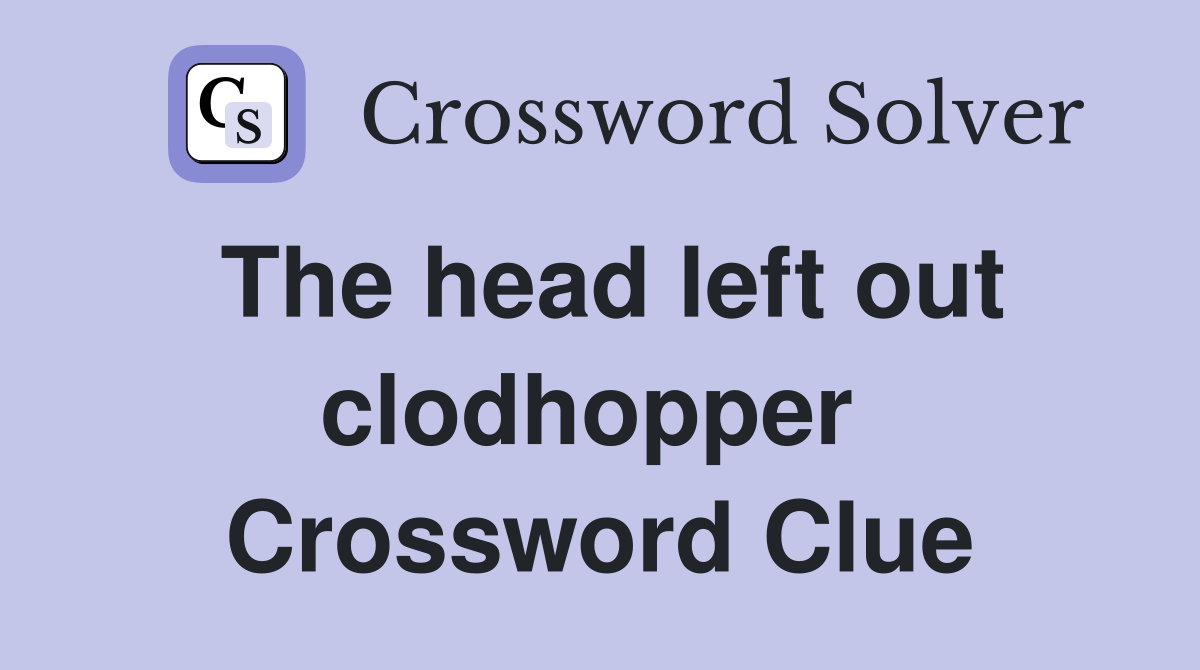 The head left out clodhopper  Crossword Clue