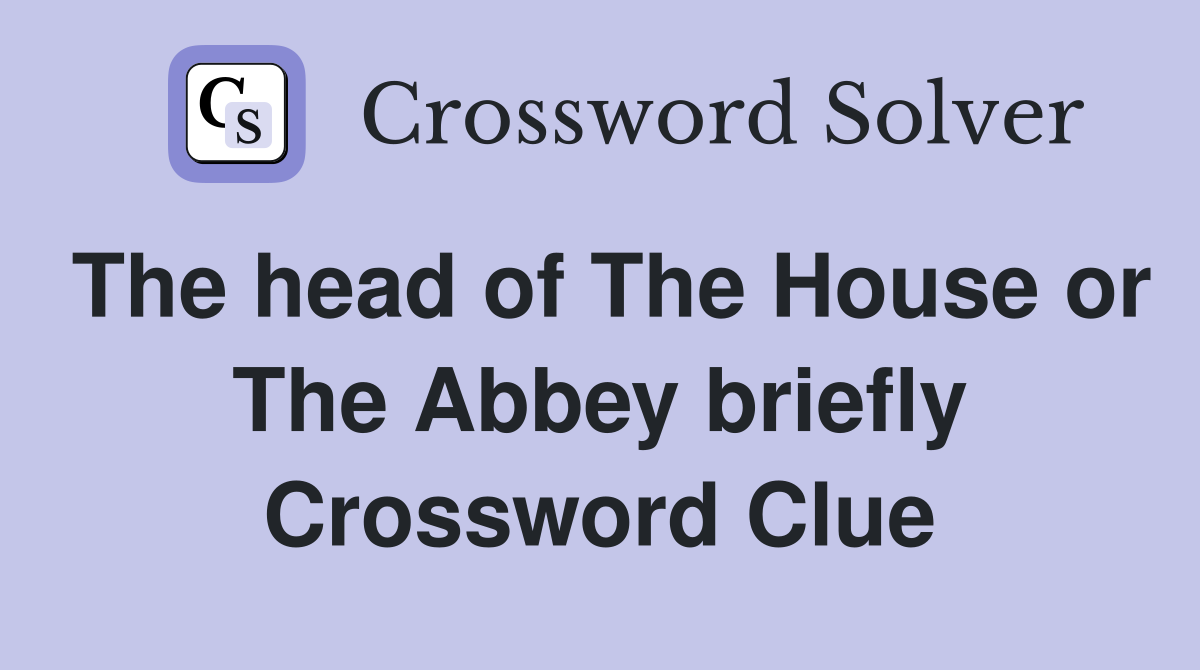 The head of The House or The Abbey briefly Crossword Clue