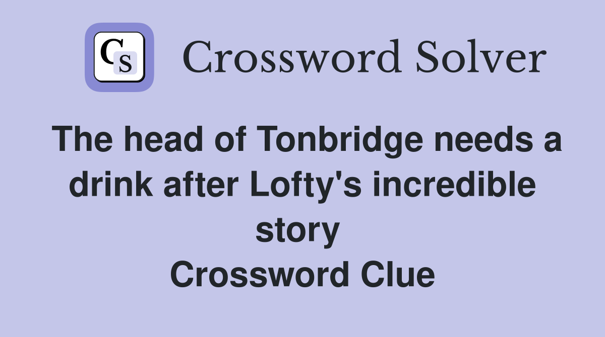 The head of Tonbridge needs a drink after Lofty's incredible story  Crossword Clue