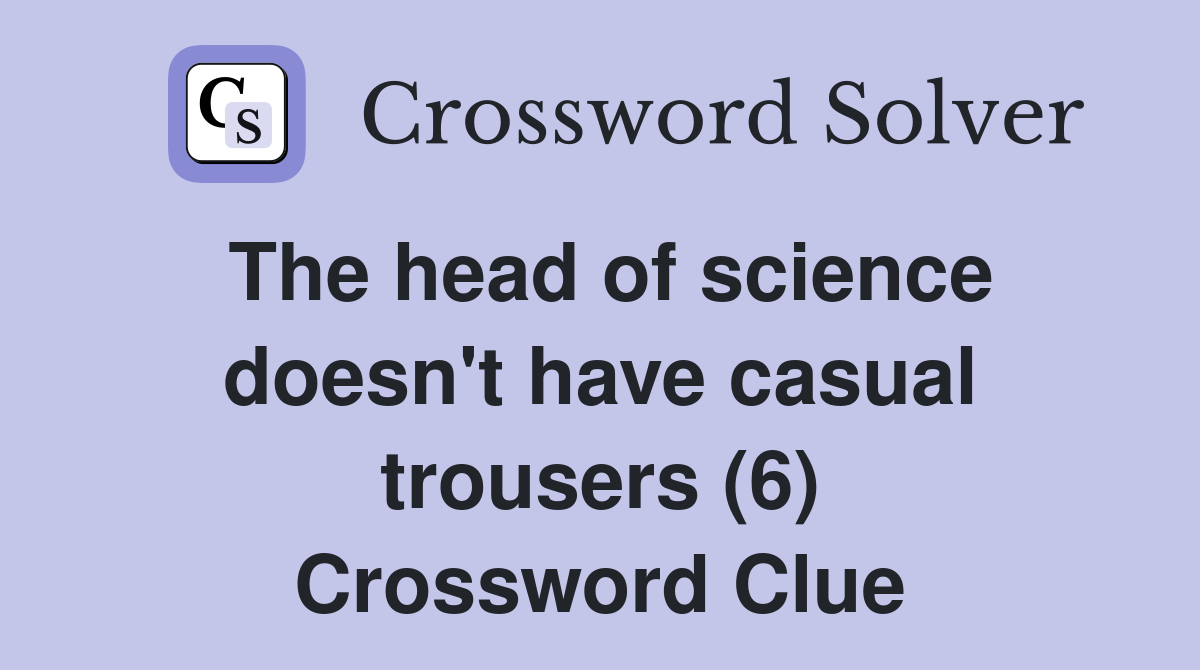 The head of science doesn't have casual trousers (6) Crossword Clue