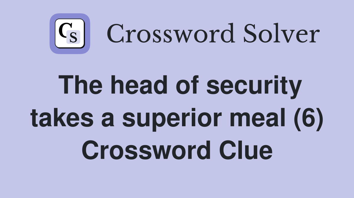 The head of security takes a superior meal (6) Crossword Clue