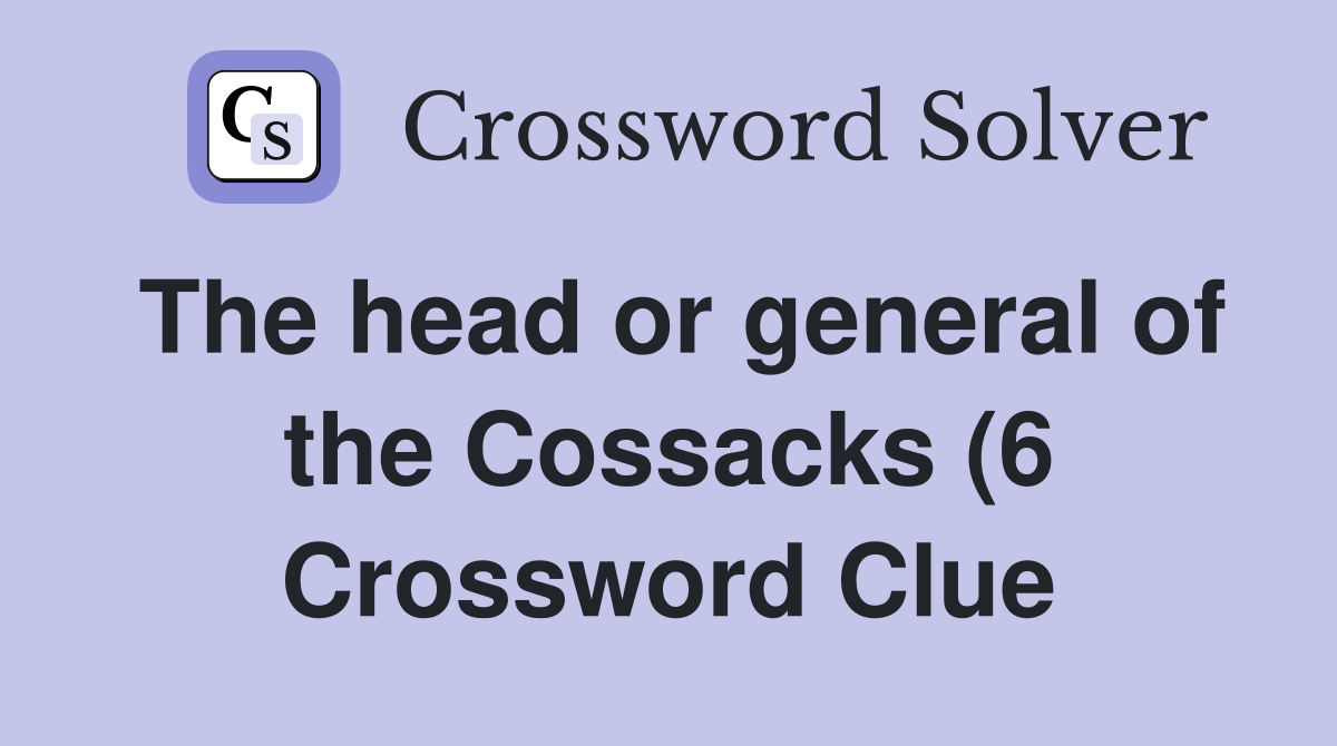 The head or general of the Cossacks (6) Crossword Clue Answers The head or general of the Cossacks (6) Crossword Clue Answers