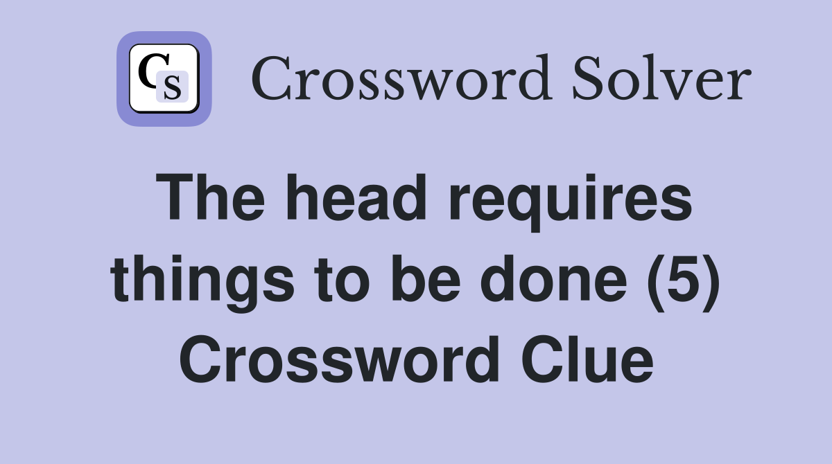 The head requires things to be done (5) Crossword Clue
