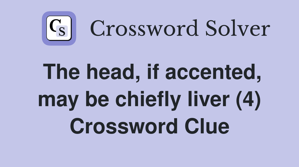 The head, if accented, may be chiefly liver (4) Crossword Clue