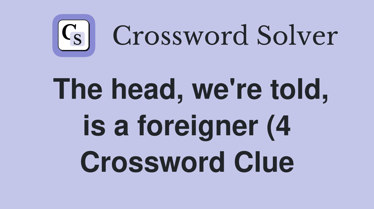 The head we #39 re told is a foreigner (4) Crossword Clue Answers The head we #39 re told is a foreigner (4) Crossword Clue Answers