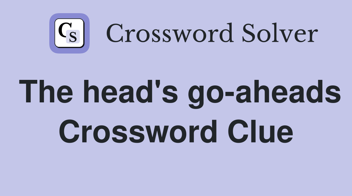 The head's go-aheads Crossword Clue