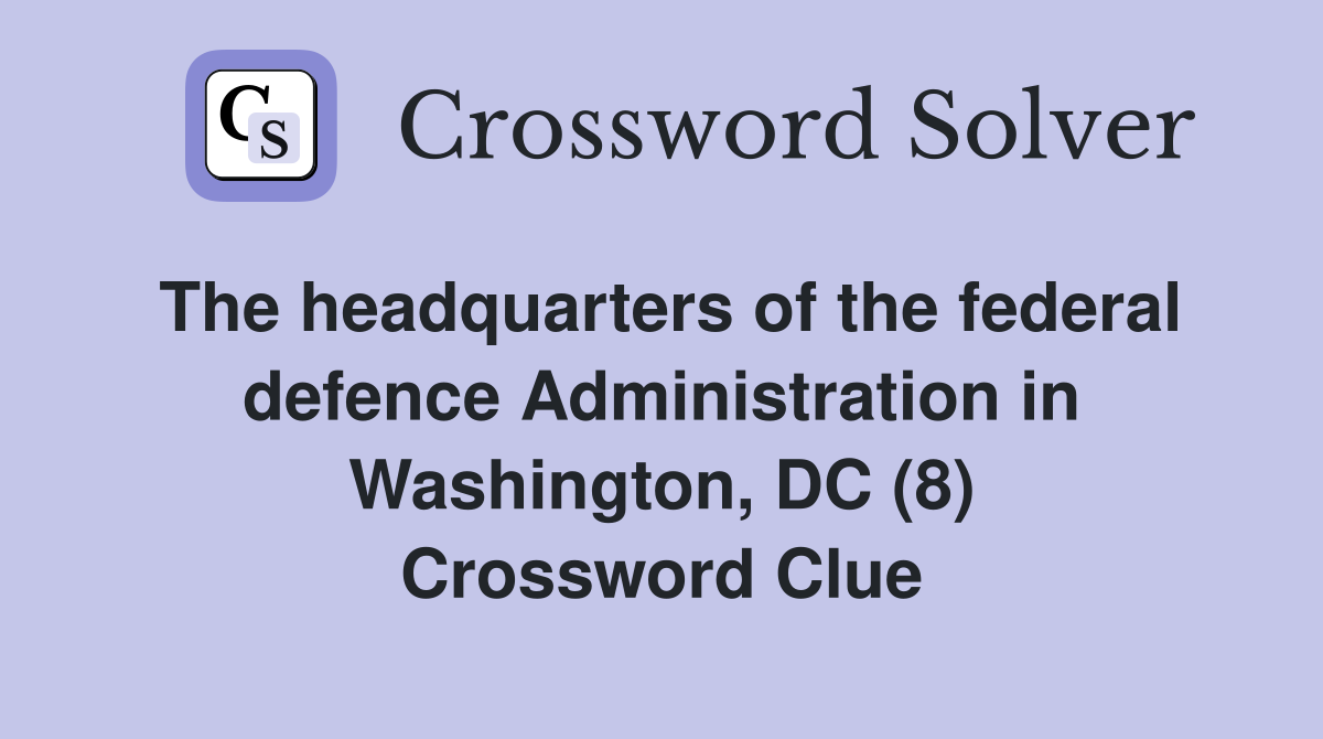 The headquarters of the federal defence Administration in Washington, DC (8) Crossword Clue