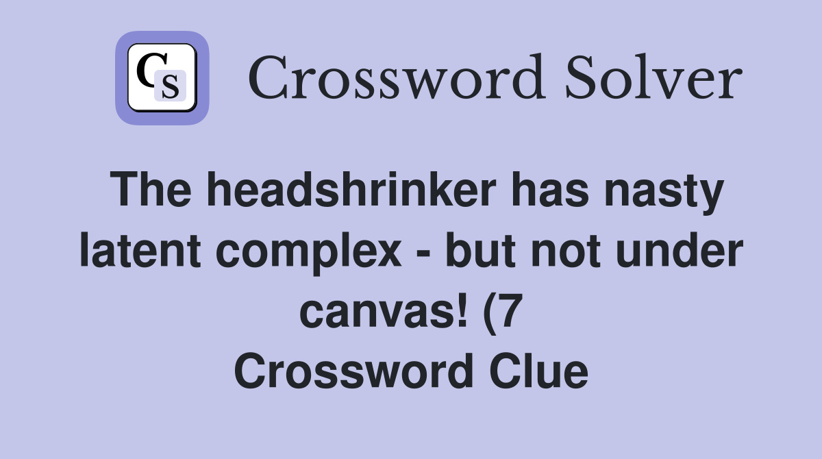 The headshrinker has nasty latent complex but not under canvas (7 The headshrinker has nasty latent complex but not under canvas (7