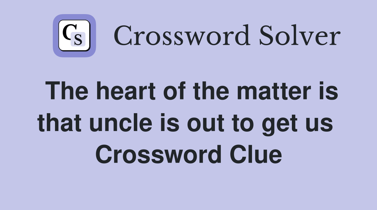 The heart of the matter is that uncle is out to get us  Crossword Clue