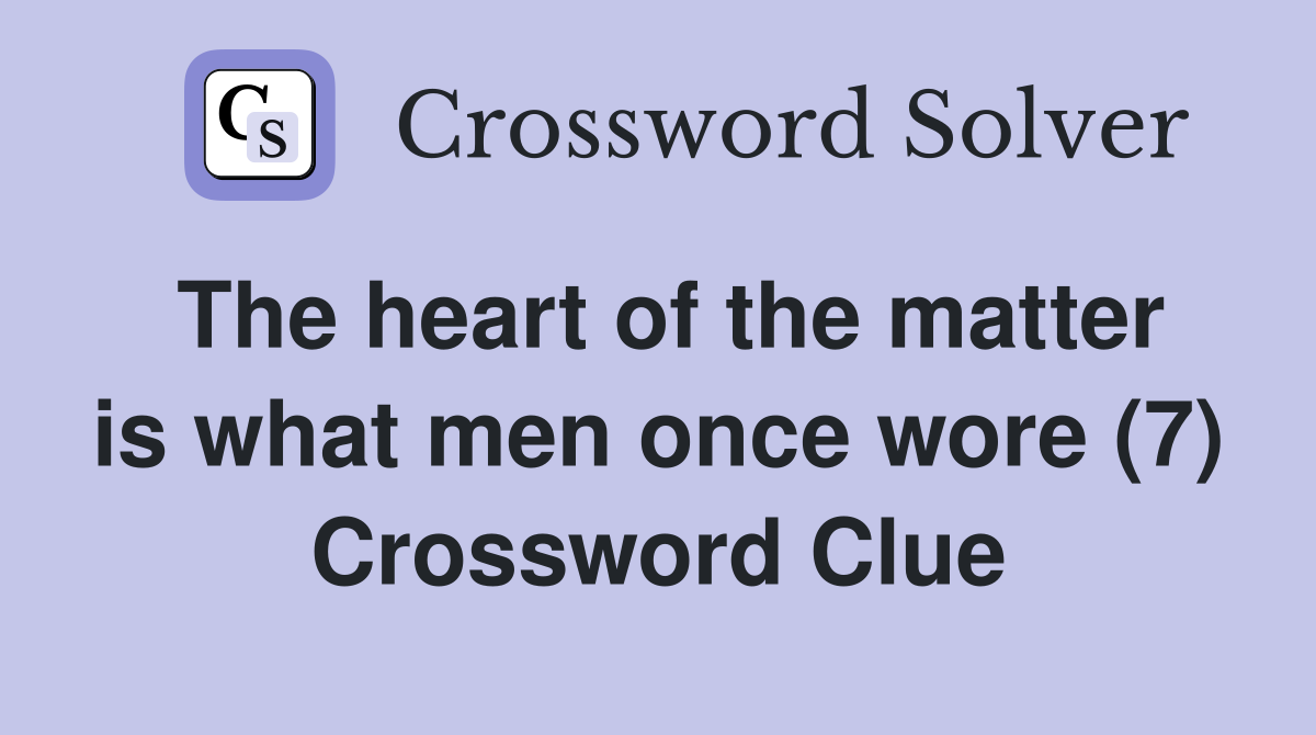 The heart of the matter is what men once wore (7) Crossword Clue