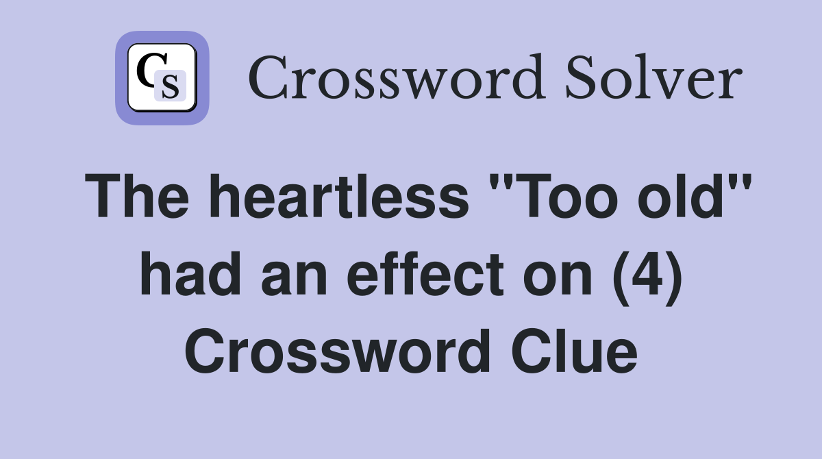 The heartless "Too old" had an effect on (4) Crossword Clue
