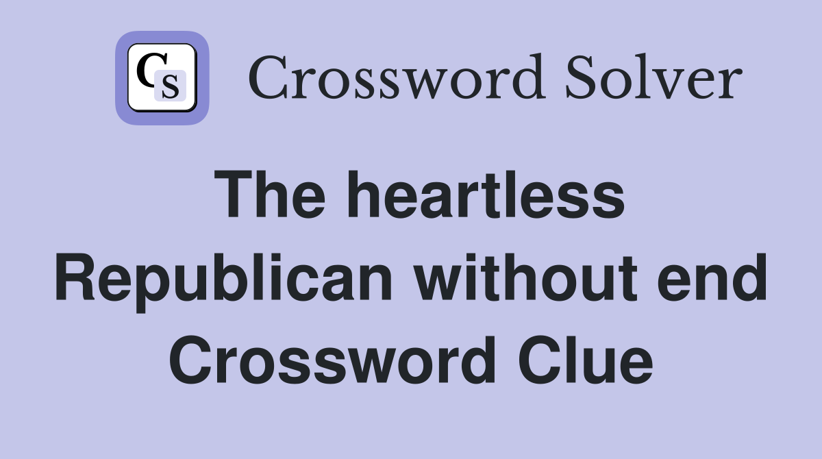 The heartless Republican without end Crossword Clue