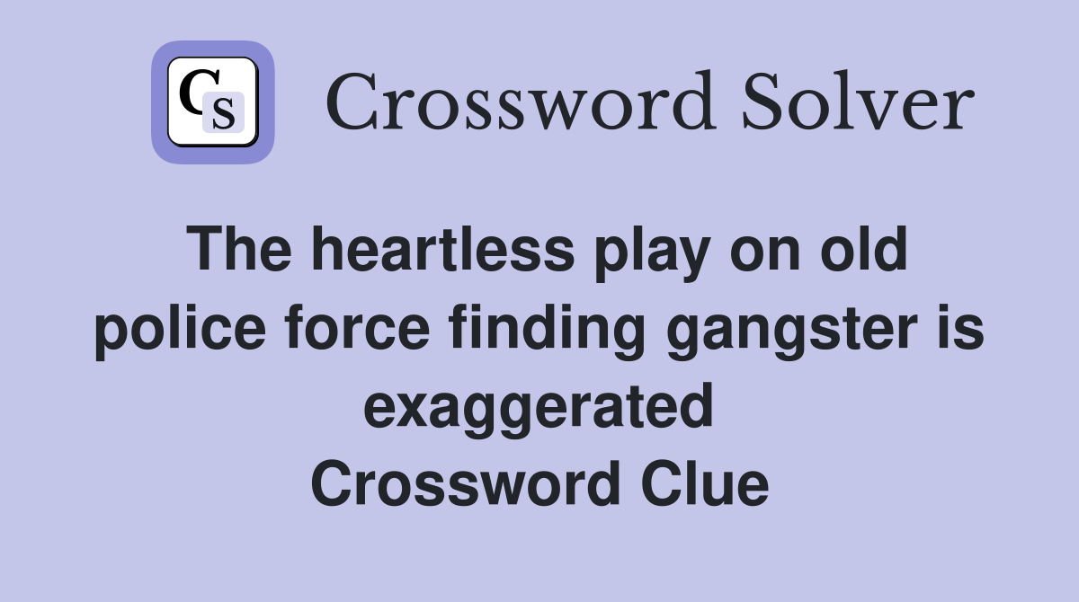 The heartless play on old police force finding gangster is exaggerated Crossword Clue