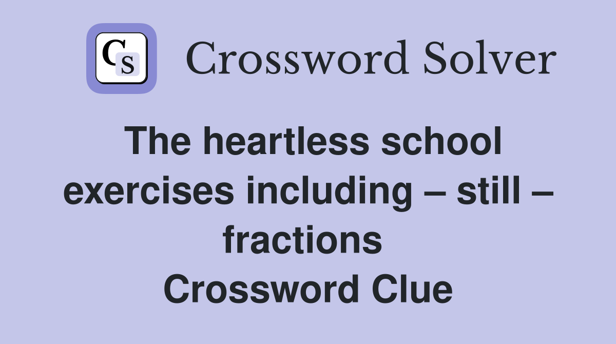 The heartless school exercises including – still – fractions  Crossword Clue