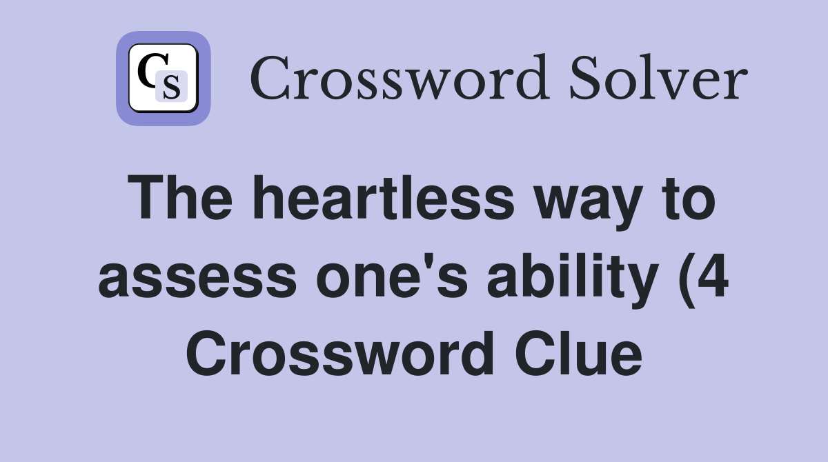 The heartless way to assess one #39 s ability (4) Crossword Clue Answers The heartless way to assess one #39 s ability (4) Crossword Clue Answers