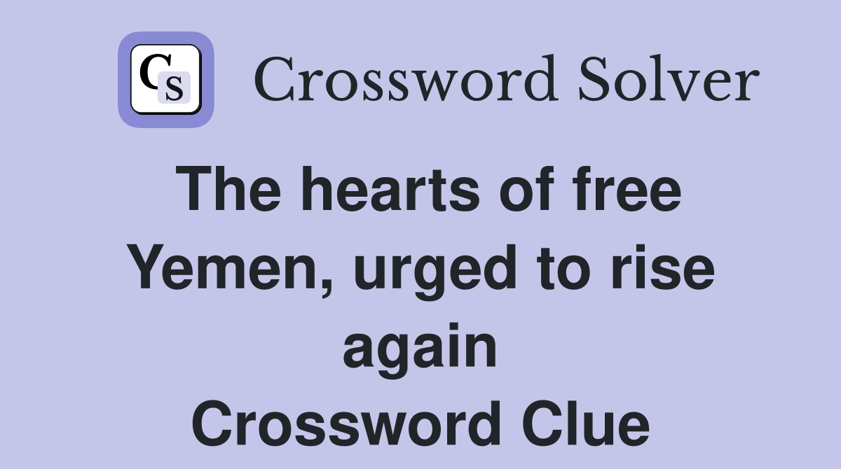 The hearts of free Yemen, urged to rise again Crossword Clue