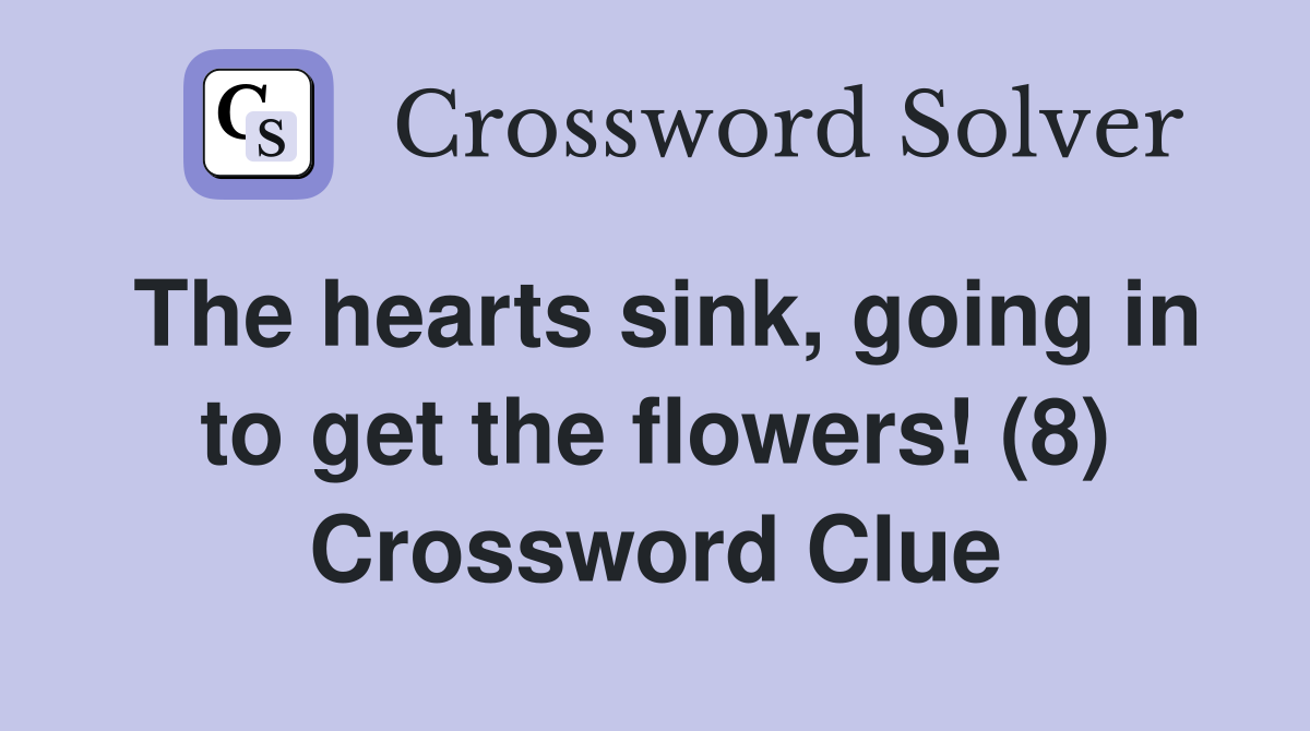 The hearts sink, going in to get the flowers! (8) Crossword Clue