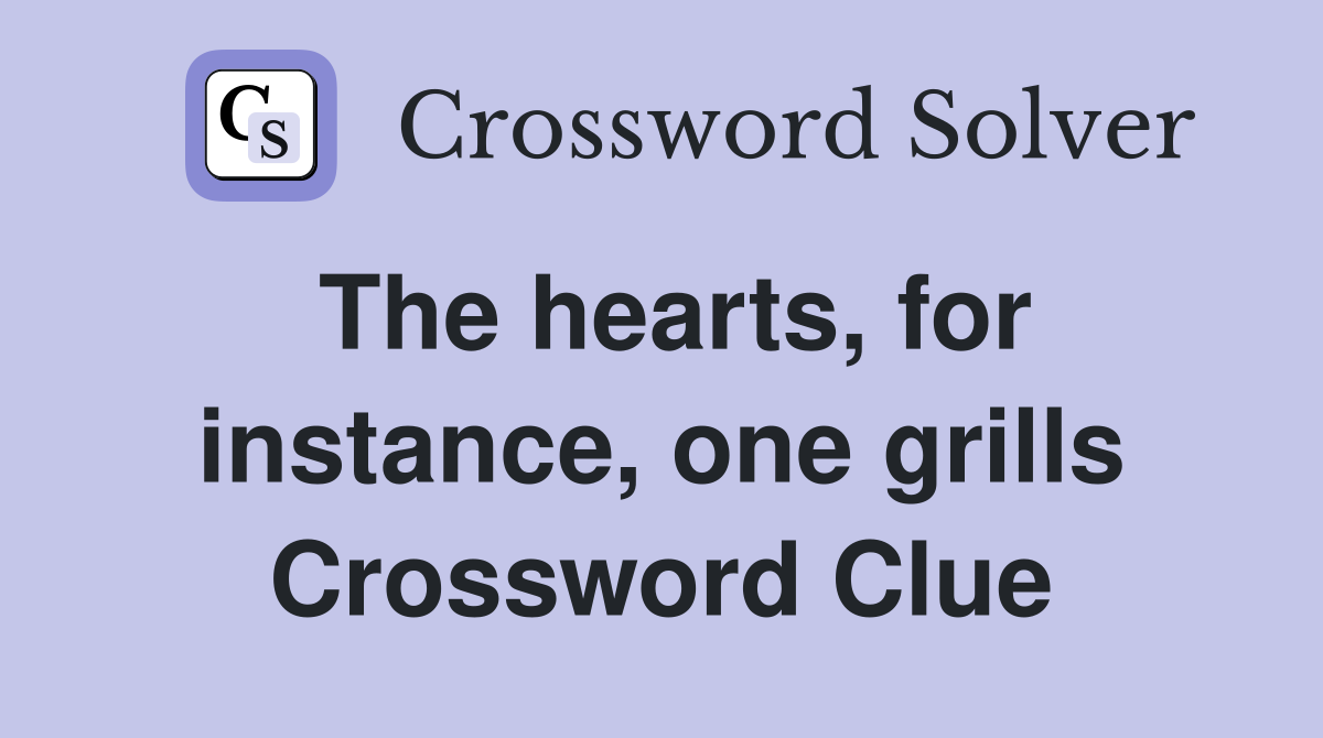 The hearts, for instance, one grills Crossword Clue