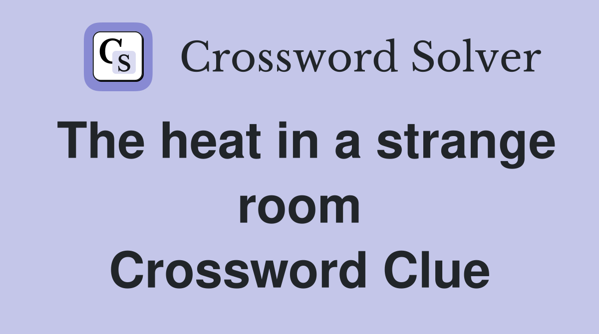 The heat in a strange room Crossword Clue