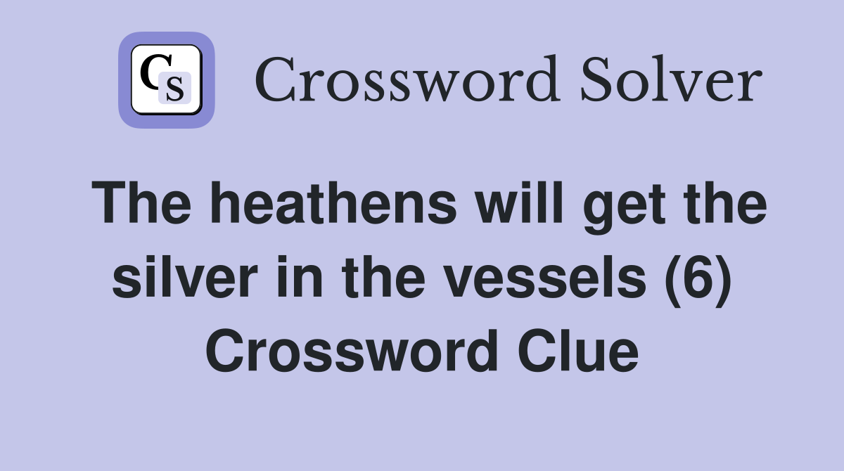 The heathens will get the silver in the vessels (6) Crossword Clue