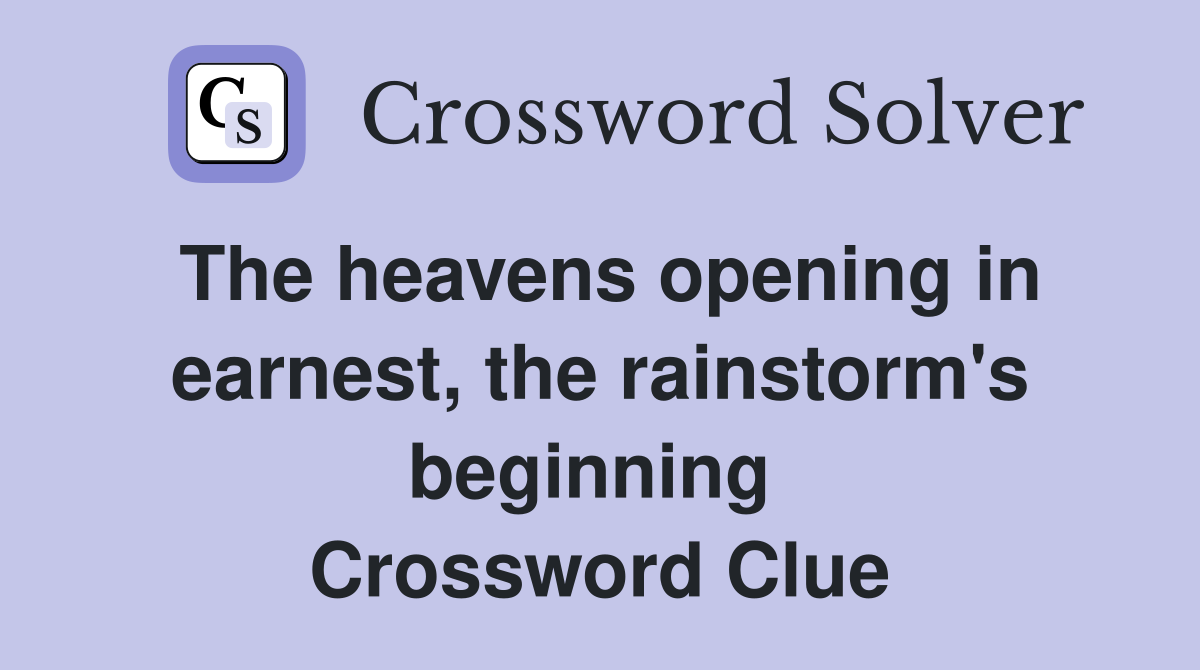 The heavens opening in earnest, the rainstorm's beginning  Crossword Clue