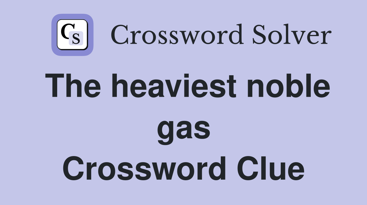 The heaviest noble gas Crossword Clue