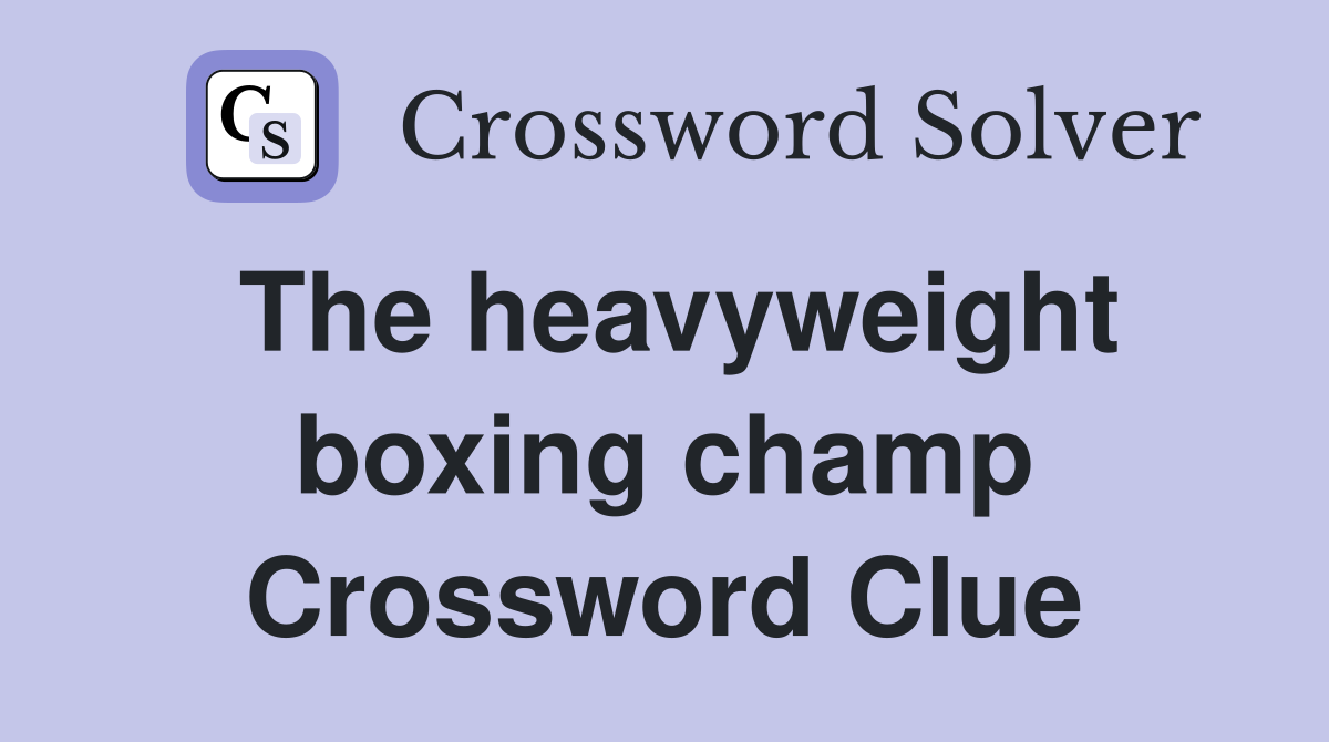 The heavyweight boxing champ Crossword Clue