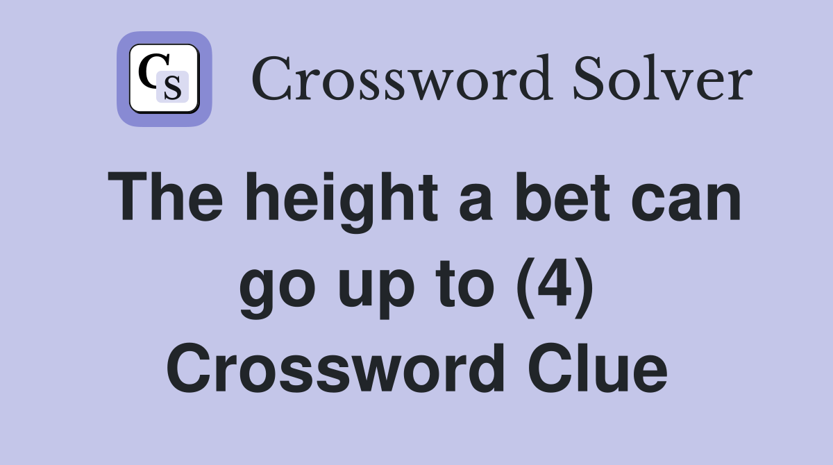 The height a bet can go up to (4) Crossword Clue