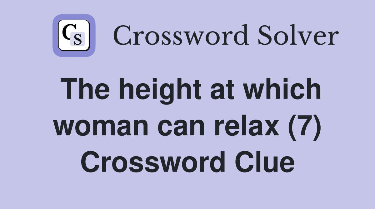 The height at which woman can relax (7) Crossword Clue