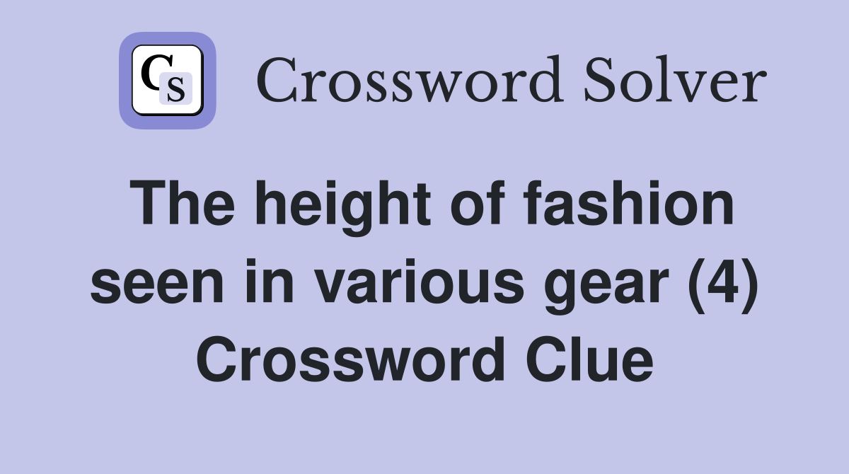 The height of fashion seen in various gear (4) Crossword Clue