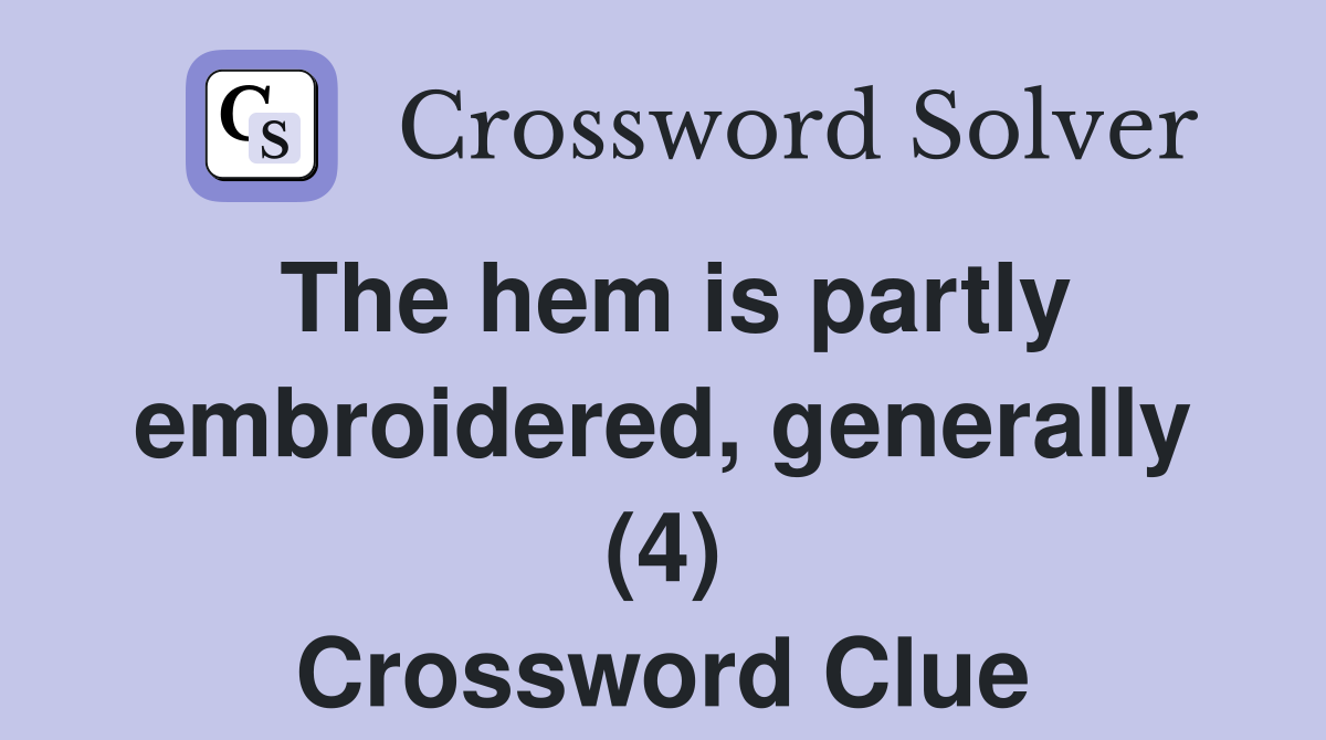 The hem is partly embroidered, generally (4) Crossword Clue