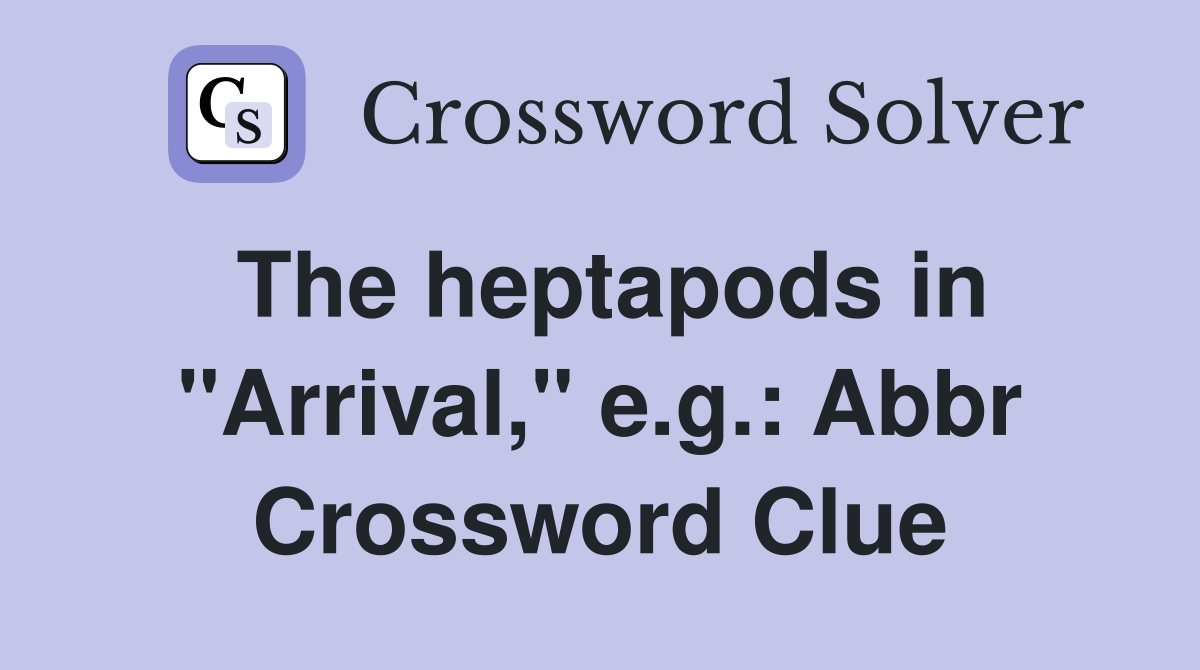 The heptapods in "Arrival," e.g.: Abbr Crossword Clue