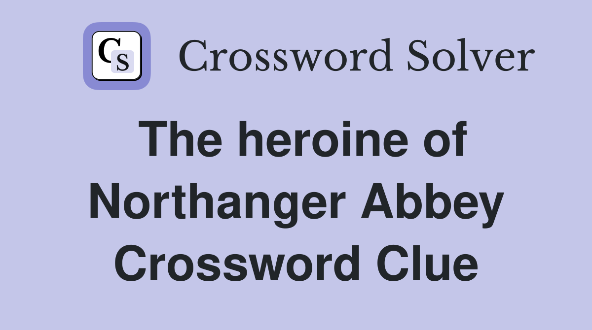 The heroine of Northanger Abbey Crossword Clue