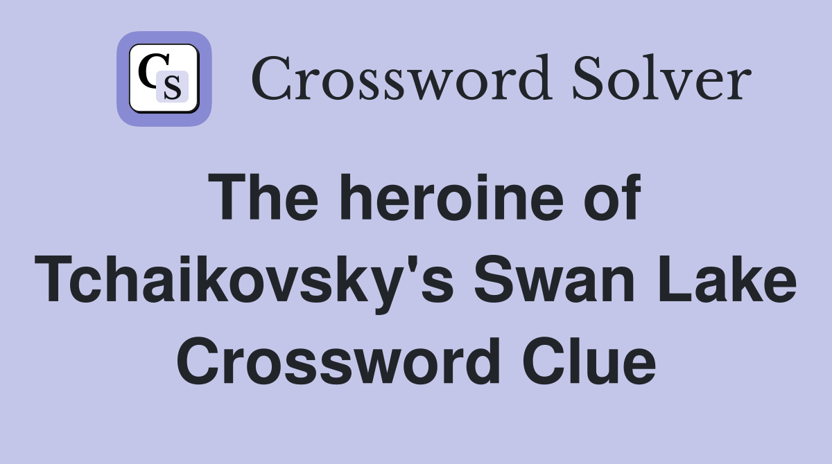 The heroine of Tchaikovsky's Swan Lake Crossword Clue