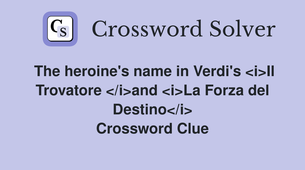 The heroine's name in Verdi's <i>Il Trovatore </i>and <i>La Forza del Destino</i> Crossword Clue
