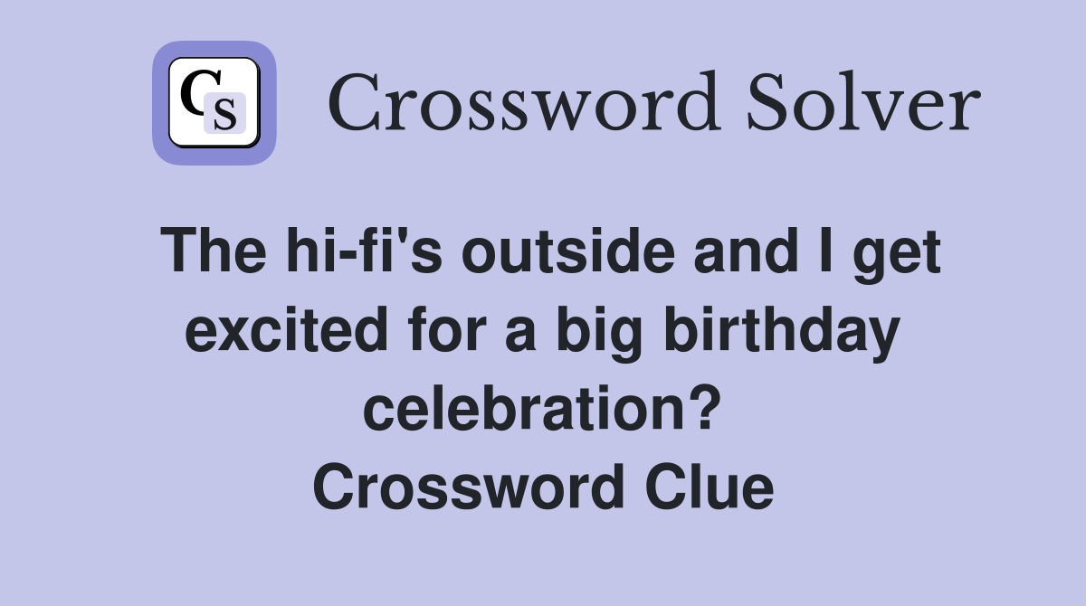 The hi-fi's outside and I get excited for a big birthday celebration? Crossword Clue