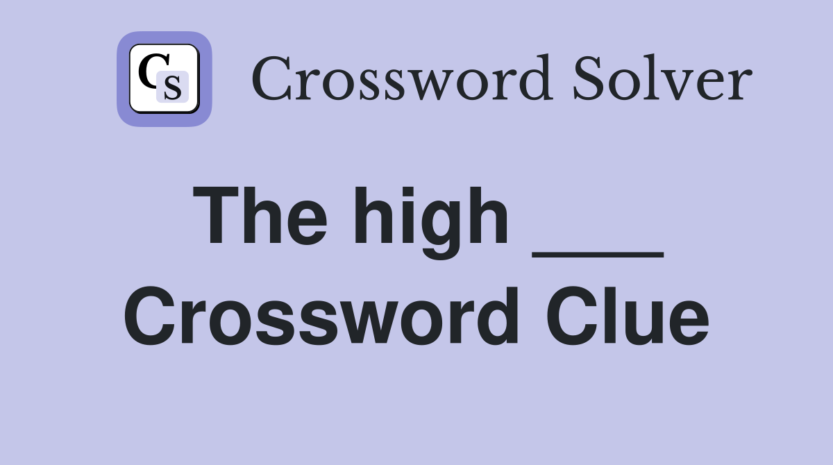 The high ___ Crossword Clue