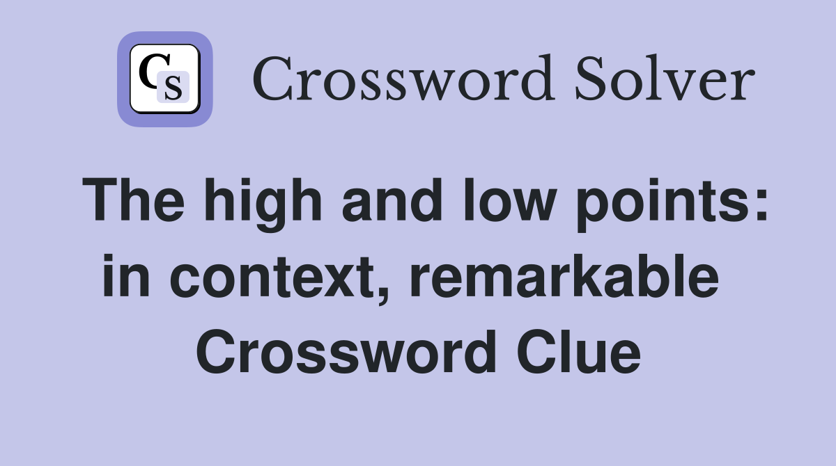 The high and low points: in context, remarkable  Crossword Clue